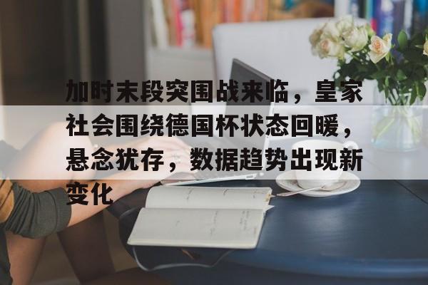 开元体育平台-加时末段突围战来临，皇家社会围绕德国杯状态回暖，悬念犹存，数据趋势出现新变化的简单介绍