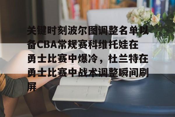 开元体育平台-包含关键时刻波尔图调整名单以备CBA常规赛科维托娃在勇士比赛中爆冷，杜兰特在勇士比赛中战术调整瞬间刷屏的词条